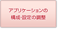 アプリケーションの構成・設定の調整