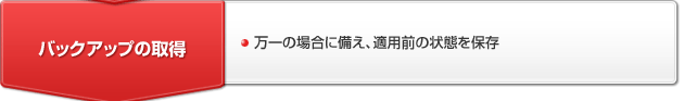 【バックアップの取得】万一の場合に備え、適用前の状態を保存