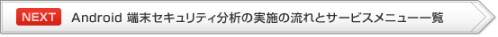 【NEXT】Android 端末セキュリティ分析の実施の流れとサービスメニュー一覧