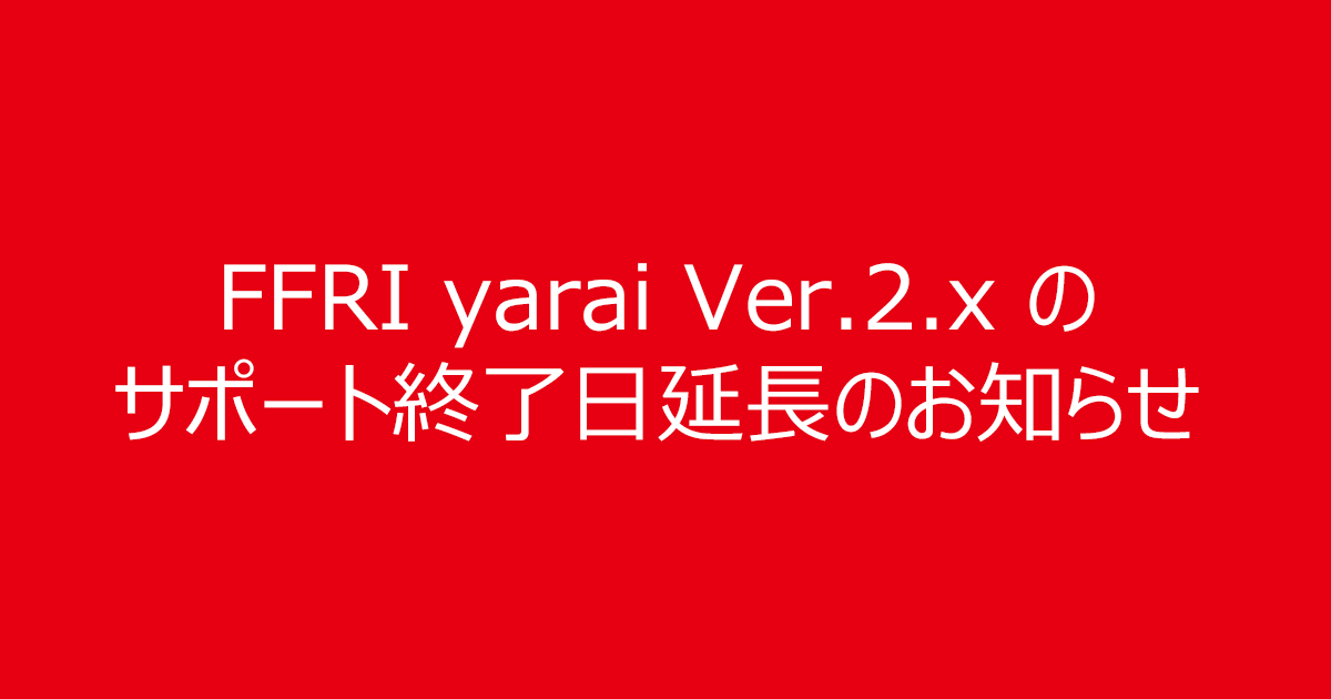 FFRI yarai Ver.2.x のサポート終了日延長のお知らせ
