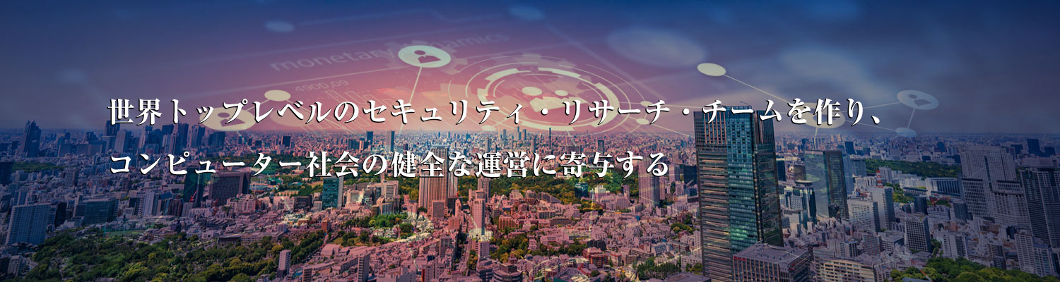 世界トップレベルのセキュリティ・リサーチ・チームを作り、コンピューター社会の健全な運営に寄与する